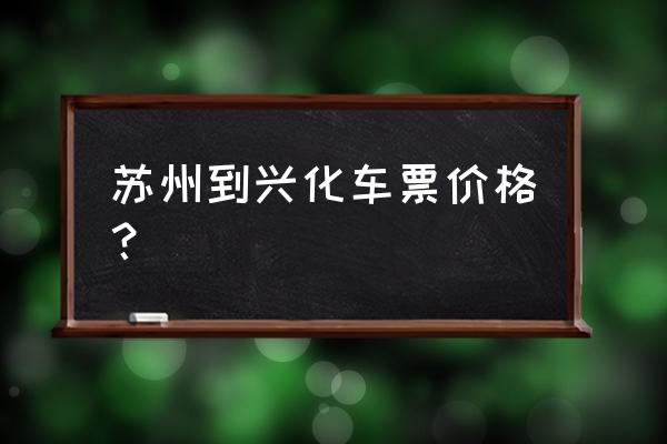 苏州到泰州长途汽车开多久到 苏州到兴化车票价格？