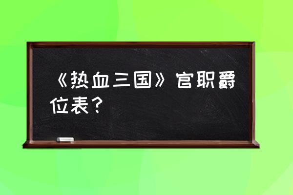 热血三国青虹剑多少黄金 《热血三国》官职爵位表？