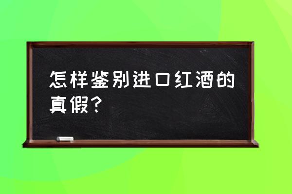 如何鉴别进口红酒的真伪查询 怎样鉴别进口红酒的真假? 如何鉴别进口红酒的真伪查询 怎样鉴别进口红酒的真假?