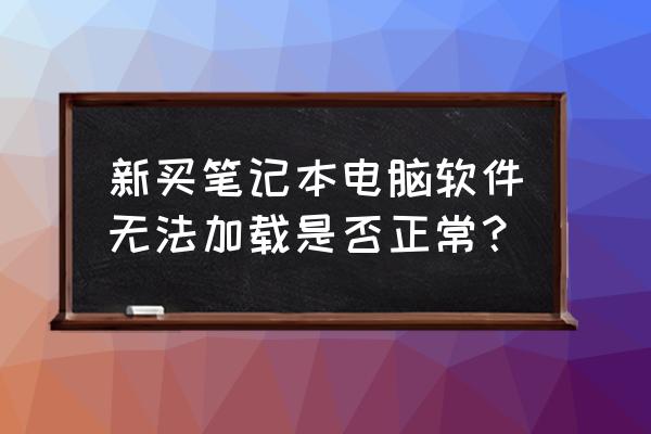 新买的笔记本电脑为什么没有程序 新买笔记本电脑软件无法加载是否正常? 新买的笔记本电脑为什么没有程序 新买笔记本电脑软件无法加载是否正常?