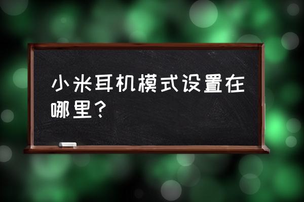小米手机耳机模式怎么启动 小米耳机模式设置在哪里？