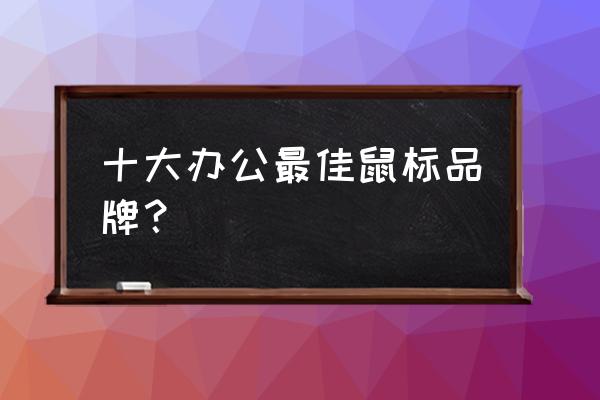 办公的无线鼠标哪个牌子好 十大办公最佳鼠标品牌? 办公的无线鼠标哪个牌子好 十大办公最佳鼠标品牌?