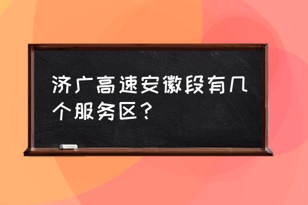 池州高速有几个服务区 济广高速安徽段有几个服务区？