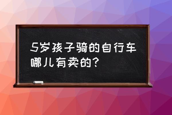 广元哪里卖儿童自行车 5岁孩子骑的自行车哪儿有卖的? 广元哪里卖儿童自行车 5岁孩子骑的自行车哪儿有卖的?