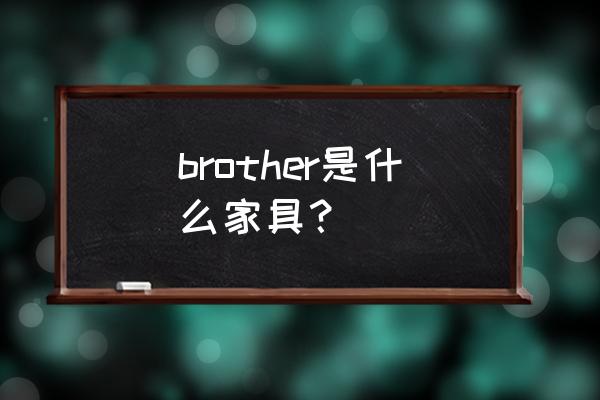 兄弟家具是不是批发 brother是什么家具？
