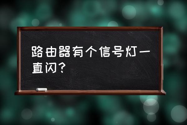 为啥路由器灯一直闪 路由器有个信号灯一直闪？