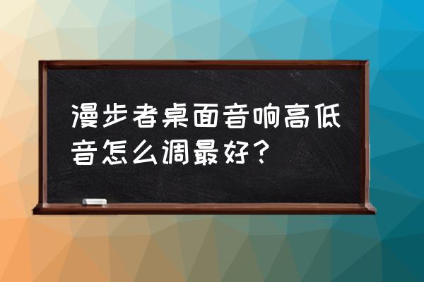 电脑音箱听歌时高低音怎么调合适 漫步者桌面音响高低音怎么调最好? 电脑音箱听歌时高低音怎么调合适 漫步者桌面音响高低音怎么调最好?