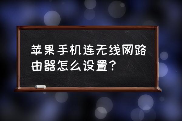 苹果手机怎样设置无线路由器 苹果手机连无线网路由器怎么设置？