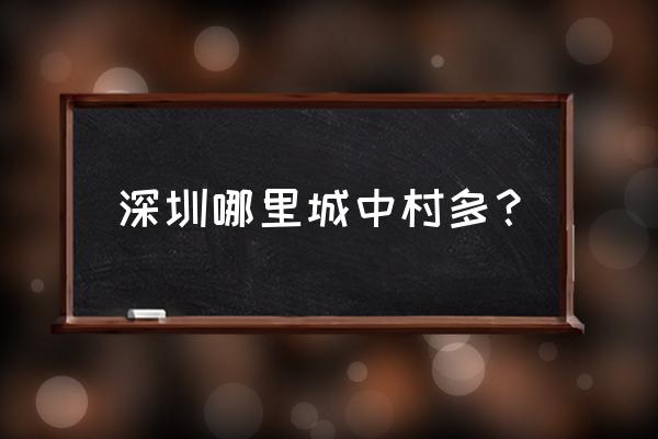 深圳有哪些城中村 深圳哪里城中村多? 深圳有哪些城中村 深圳哪里城中村多?