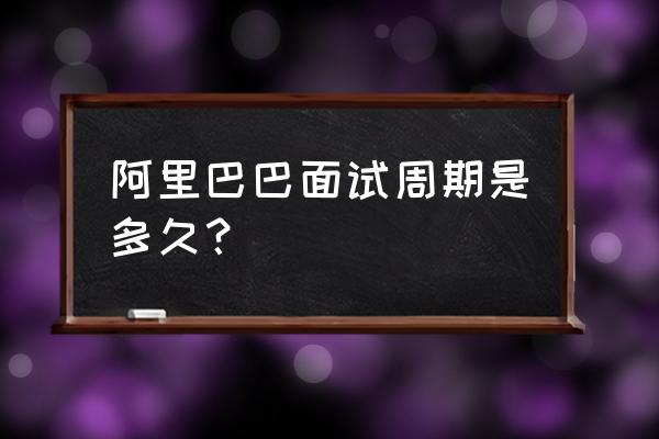 阿里零售通的面试有几轮 阿里巴巴面试周期是多久？