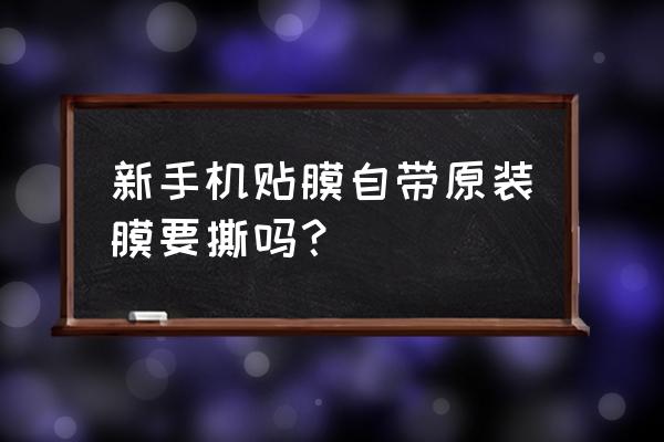 新手机贴膜需要撕掉保护膜吗 新手机贴膜自带原装膜要撕吗? 新手机贴膜需要撕掉保护膜吗 新手机贴膜自带原装膜要撕吗?