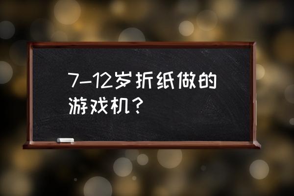 怎样用纸做简易游戏机 7-12岁折纸做的游戏机? 怎样用纸做简易游戏机 7-12岁折纸做的游戏机?