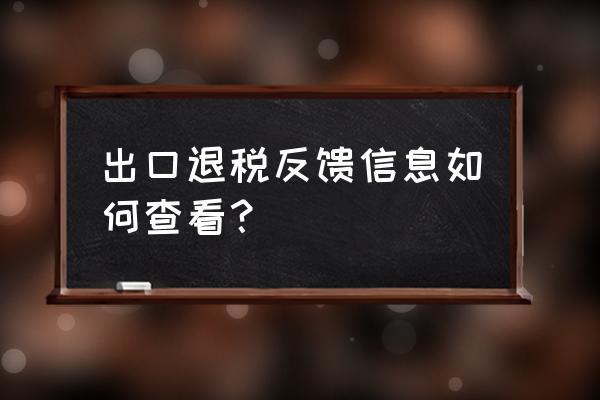 出口退税怎么查看反馈信息 出口退税反馈信息如何查看？