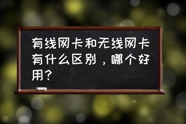 无线网卡和有线区别大吗 有线网卡和无线网卡有什么区别，哪个好用？