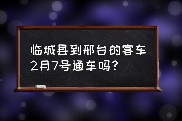 临城到邢台的汽车票价多少公里 临城县到邢台的客车2月7号通车吗? 临城到邢台的汽车票价多少公里 临城县到邢台的客车2月7号通车吗?