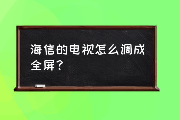 海信电视怎样调整全屏 海信的电视怎么调成全屏？