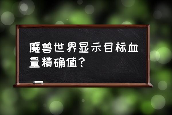 魔兽世界怎么显示真实血量 魔兽世界显示目标血量精确值？