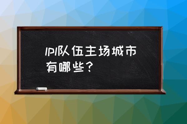 lpl哪个战队在重庆有主场 lpl队伍主场城市有哪些？