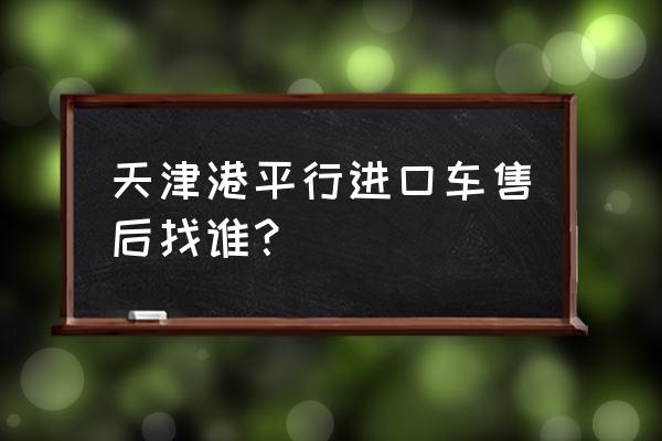 天津港平行进口车质保哪里买 天津港平行进口车售后找谁? 天津港平行进口车质保哪里买 天津港平行进口车售后找谁?