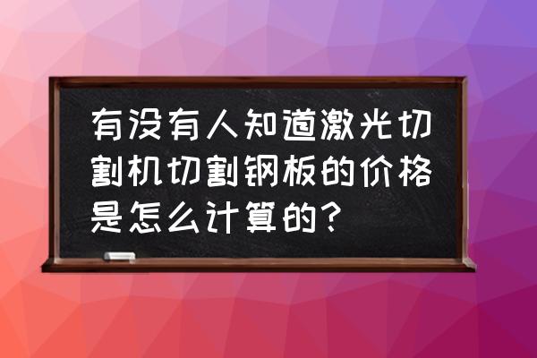 激光切割钢板加工多少钱 有没有人知道激光切割机切割钢板的价格是怎么计算的？