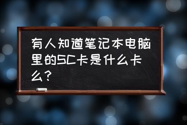 笔记本电脑插卡是什么卡 有人知道笔记本电脑里的SC卡是什么卡么？