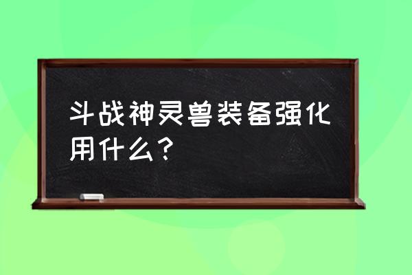 斗战神帽子强多少攻速合适 斗战神灵兽装备强化用什么? 斗战神帽子强多少攻速合适 斗战神灵兽装备强化用什么?