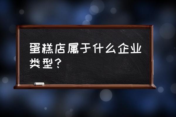 做蛋糕属于零售业吗 蛋糕店属于什么企业类型？