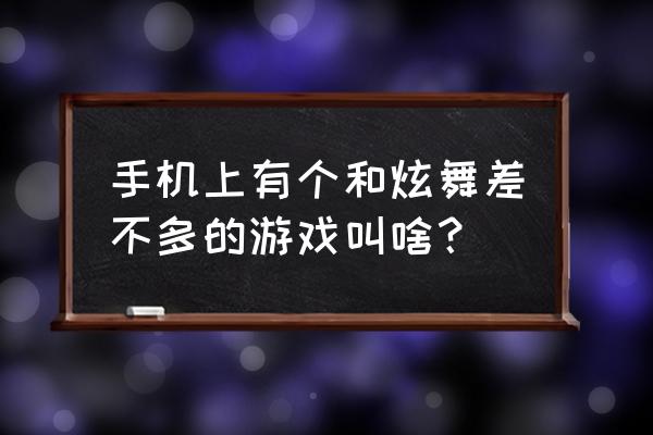 跟炫舞差不多的网页游戏有哪些 手机上有个和炫舞差不多的游戏叫啥? 跟炫舞差不多的网页游戏有哪些 手机上有个和炫舞差不多的游戏叫啥?