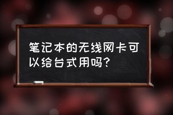 台式机能装笔记本无线网卡吗 笔记本的无线网卡可以给台式用吗? 台式机能装笔记本无线网卡吗 笔记本的无线网卡可以给台式用吗?