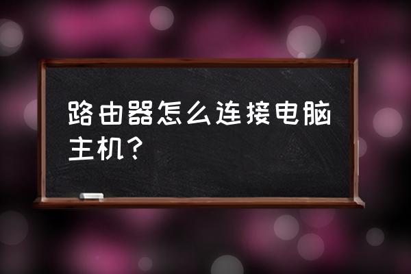 怎样用路由器连接主机名 路由器怎么连接电脑主机？