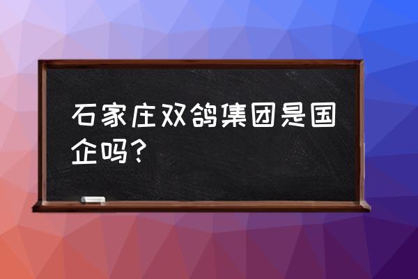 石家庄市有哪些肉食加工厂 石家庄双鸽集团是国企吗? 石家庄市有哪些肉食加工厂 石家庄双鸽集团是国企吗?