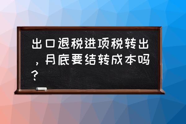 出口退税月末怎么结转 出口退税进项税转出，月底要结转成本吗？