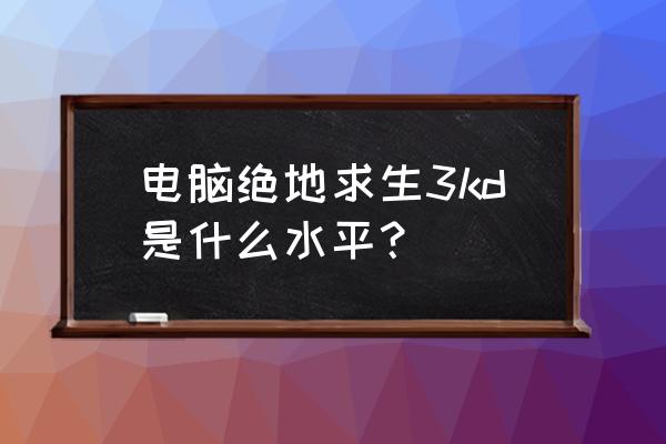 吃鸡端游kd多少算厉害 电脑绝地求生3kd是什么水平? 吃鸡端游kd多少算厉害 电脑绝地求生3kd是什么水平?