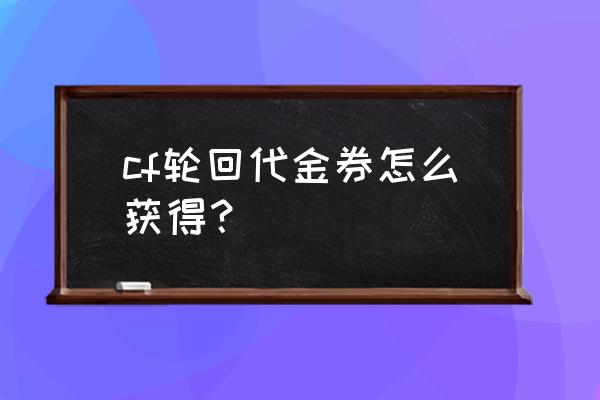 cf轮回代金卷怎么弄 cf轮回代金券怎么获得？