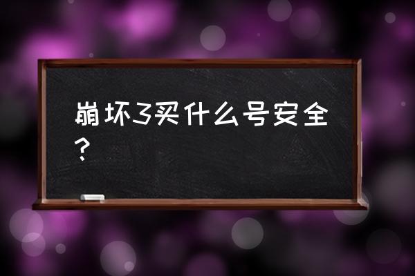 崩坏3小号有用吗 崩坏3买什么号安全? 崩坏3小号有用吗 崩坏3买什么号安全?