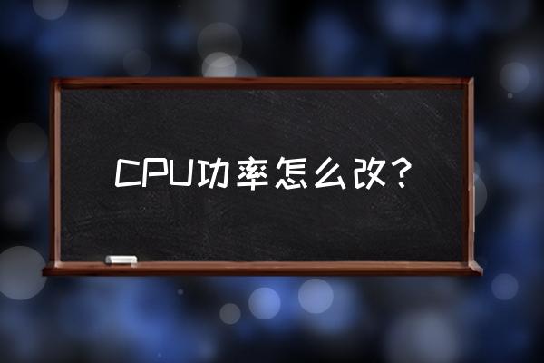 台式机如何换功率 CPU功率怎么改? 台式机如何换功率 CPU功率怎么改?