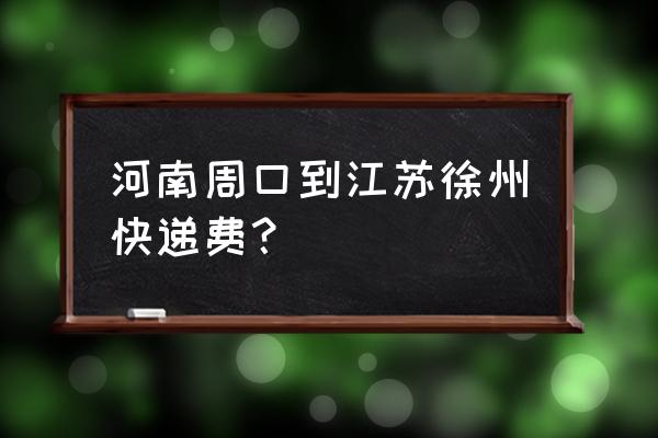 河南到徐州快递多少钱一斤 河南周口到江苏徐州快递费？