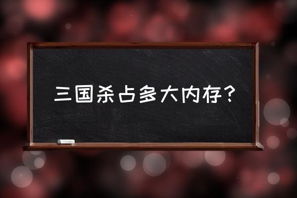 三国杀录像占内存吗 三国杀占多大内存? 三国杀录像占内存吗 三国杀占多大内存?