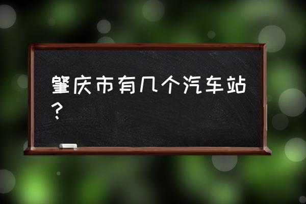 肇庆地区简易客运站有哪些 肇庆市有几个汽车站？