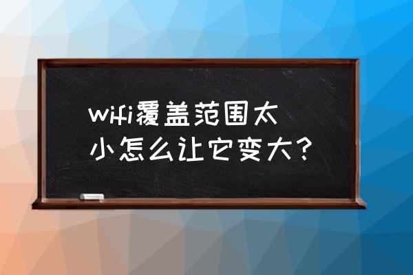 如何扩大路由器有效距离 wifi覆盖范围太小怎么让它变大？