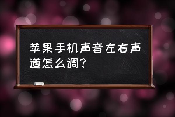 苹果手机怎么调节耳机左右声道 苹果手机声音左右声道怎么调? 苹果手机怎么调节耳机左右声道 苹果手机声音左右声道怎么调?