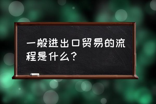 出口贸易的业务程序包括哪些 一般进出口贸易的流程是什么? 出口贸易的业务程序包括哪些 一般进出口贸易的流程是什么?