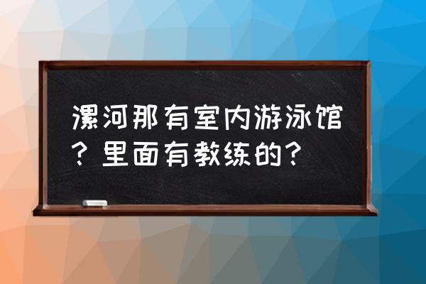 漯河学游泳的地方吗 漯河那有室内游泳馆?里面有教练的? 漯河学游泳的地方吗 漯河那有室内游泳馆?里面有教练的?