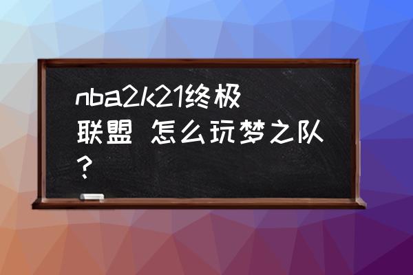 nba梦之队如何显示球员名字 nba2k21终极联盟 怎么玩梦之队? nba梦之队如何显示球员名字 nba2k21终极联盟 怎么玩梦之队?