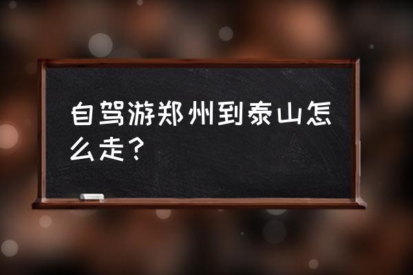 郑州到泰安长途汽车票价多少 自驾游郑州到泰山怎么走? 郑州到泰安长途汽车票价多少 自驾游郑州到泰山怎么走?
