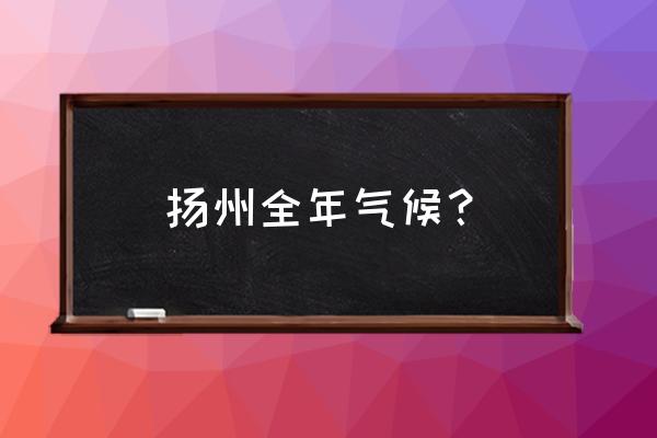 扬州今天晚上的下几度 扬州全年气候? 扬州今天晚上的下几度 扬州全年气候?