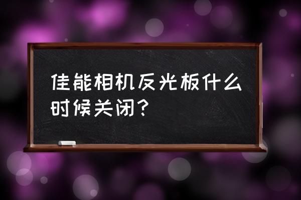 单反即时取景反光板已弹起了吗 佳能相机反光板什么时候关闭？