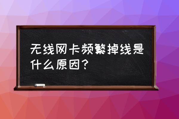 无线网卡为什么老断 无线网卡频繁掉线是什么原因？