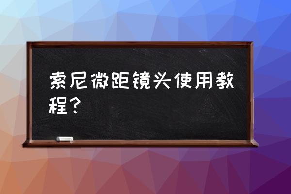 微距摄影镜头怎样设置 索尼微距镜头使用教程？
