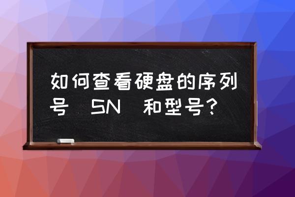 怎么查硬盘的sn知乎 如何查看硬盘的序列号(SN)和型号? 怎么查硬盘的sn知乎 如何查看硬盘的序列号(SN)和型号?